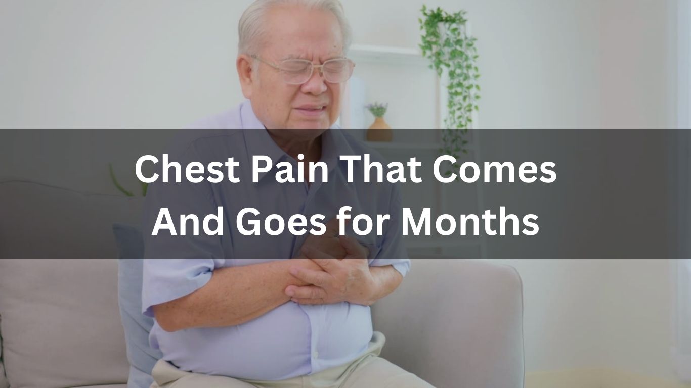 Chest Pain That Comes And Goes for Months
