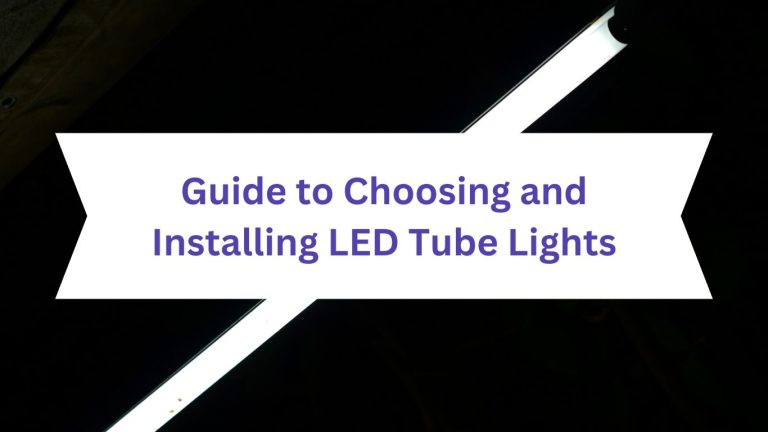A Complete Guide to Choosing and Installing LED Tube Lights