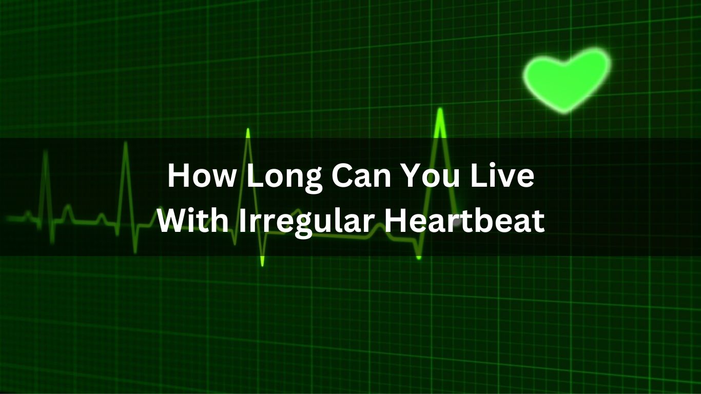 How Long Can You Live With Irregular Heartbeat