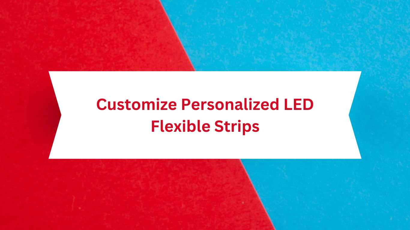 How to Customize Personalized LED Flexible Strips