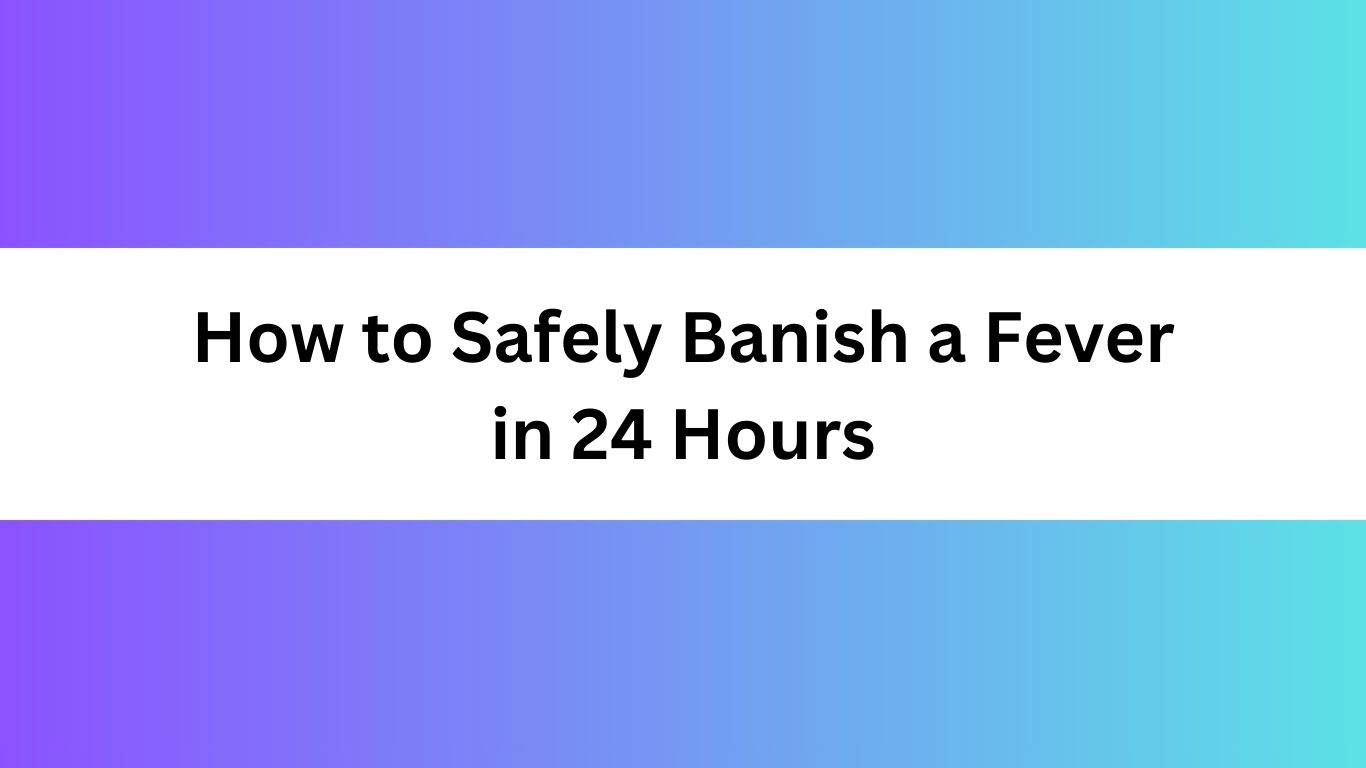 How to Safely Banish a Fever in 24 Hours