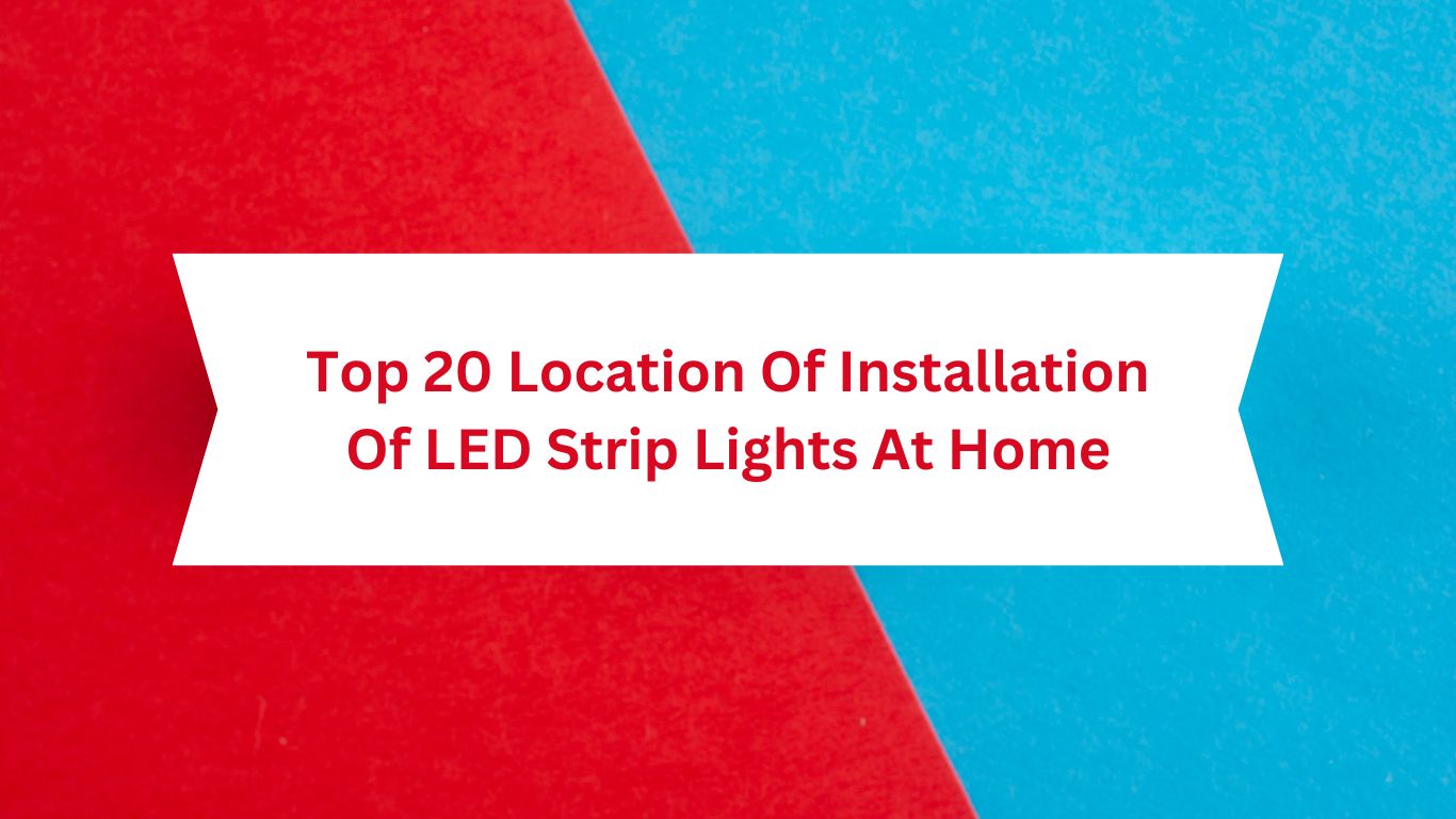 Top 20 Location Of Installation Of LED Strip Lights At Home