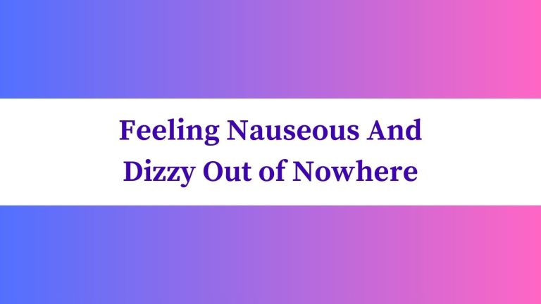 Feeling Nauseous And Dizzy Out of Nowhere: Tips for Relief