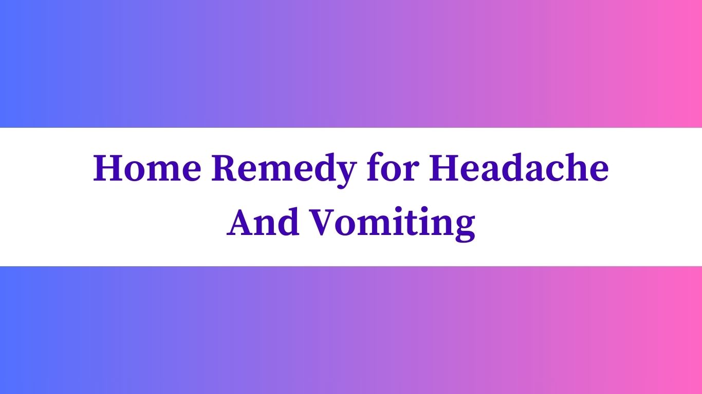Home Remedy for Headache And Vomiting