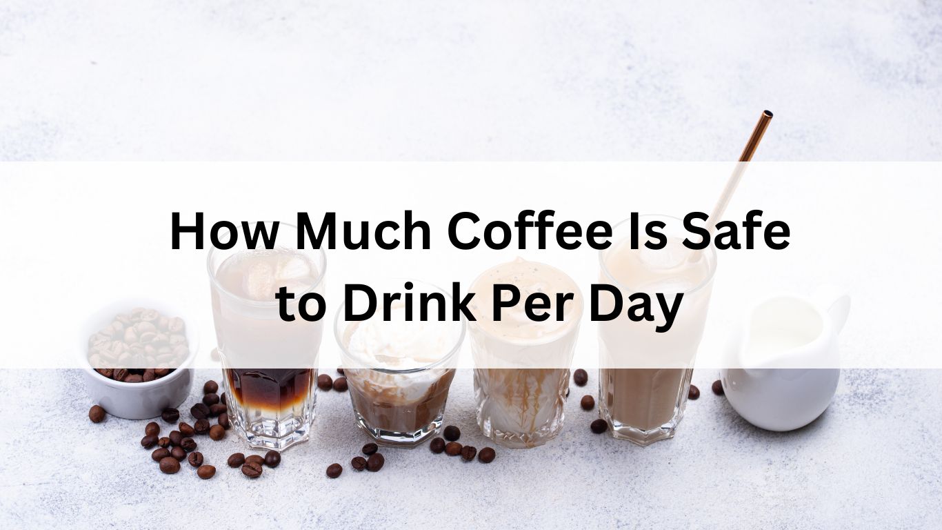 How Much Coffee Is Safe to Drink Per Day