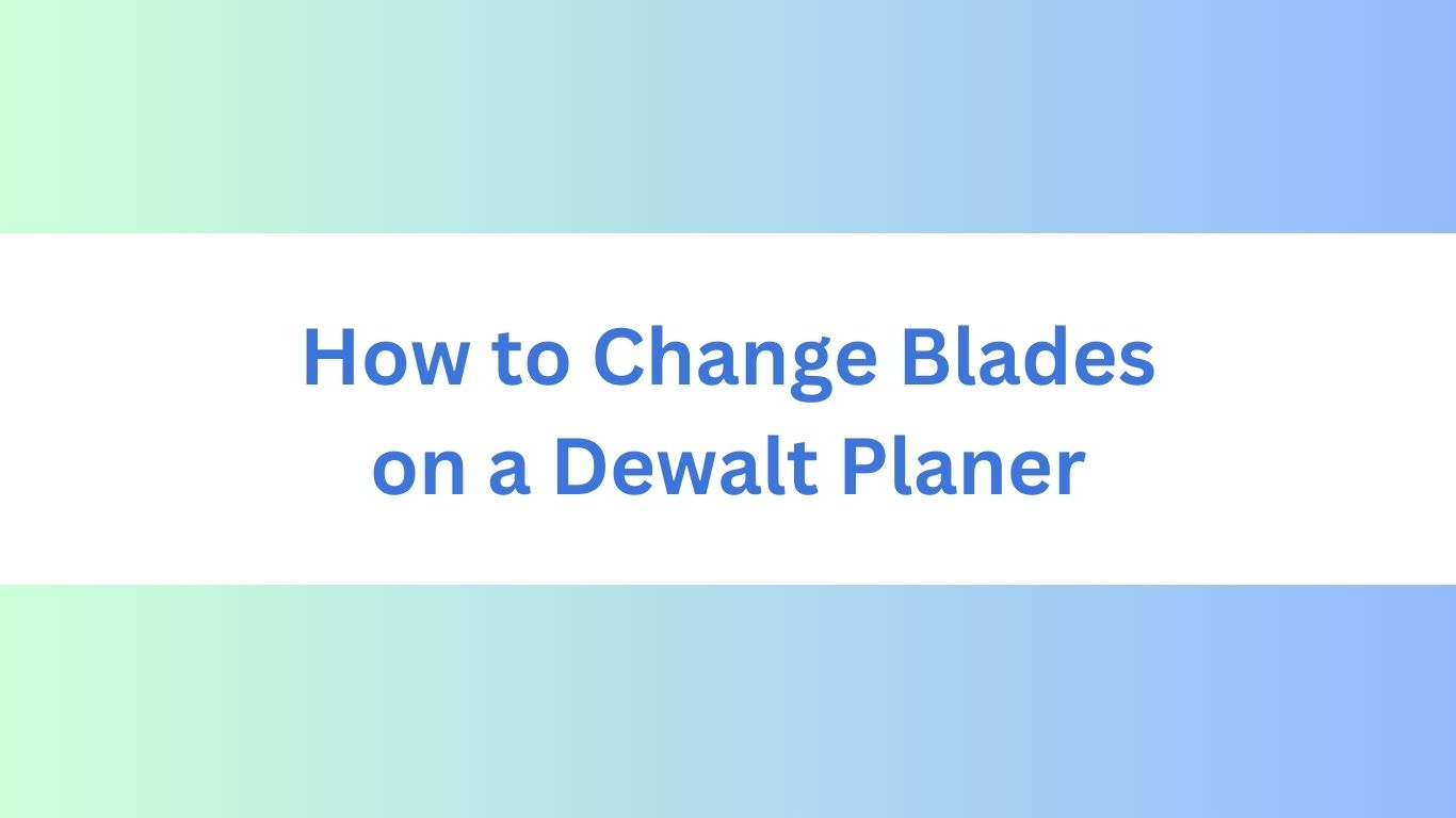 How to Change Blades on a Dewalt Planer