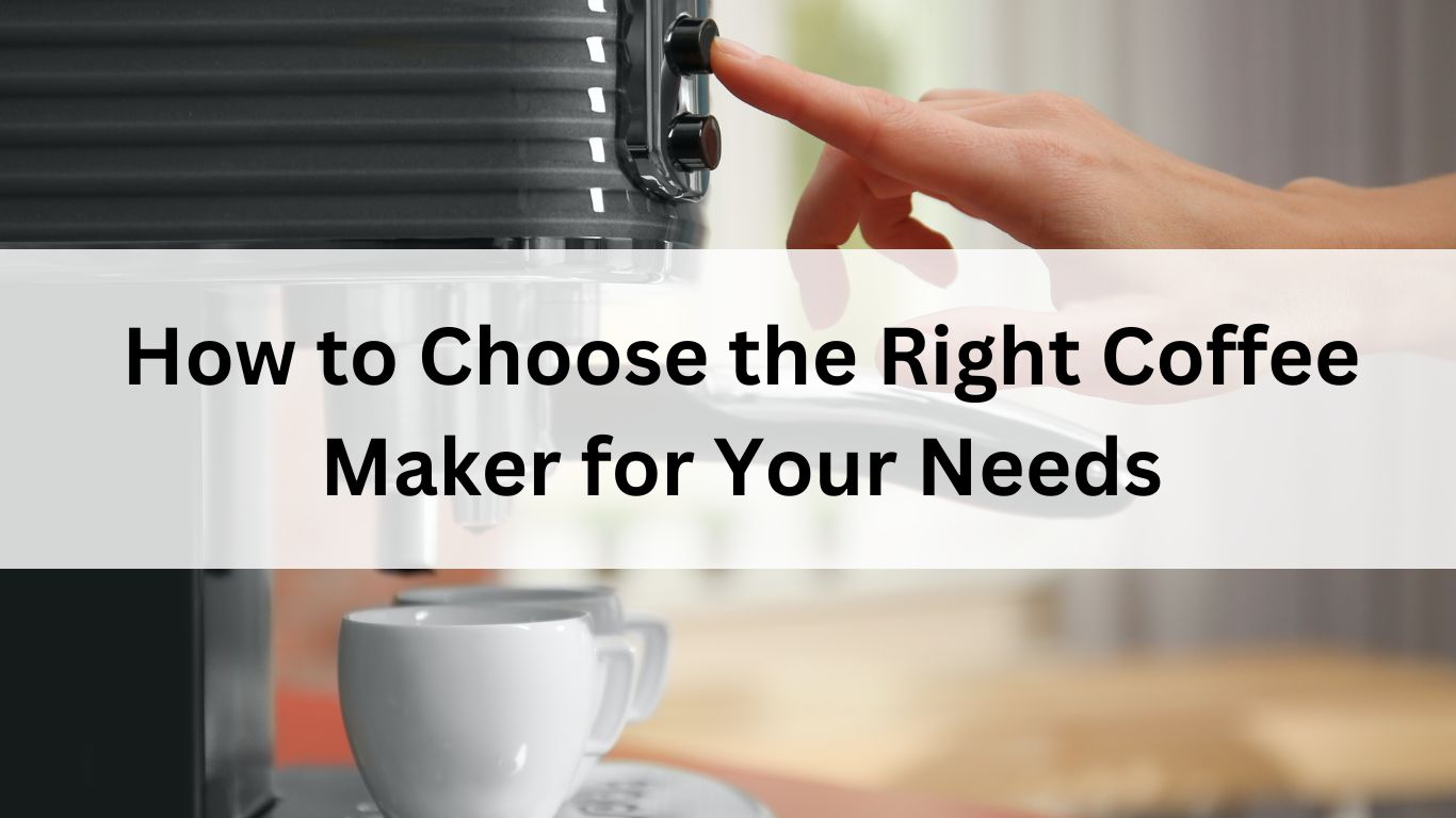 How to Choose the Right Coffee Maker for Your Needs