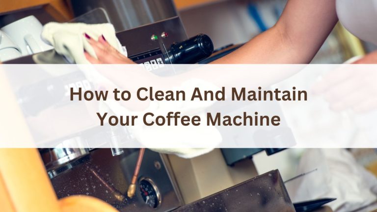 How to Clean And Maintain Your Coffee Machine