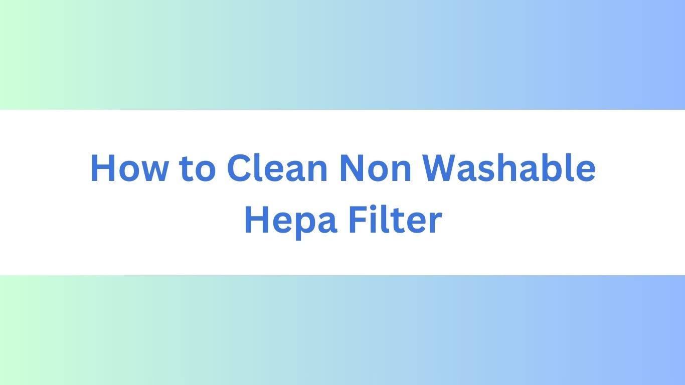 How to Clean Non Washable Hepa Filter