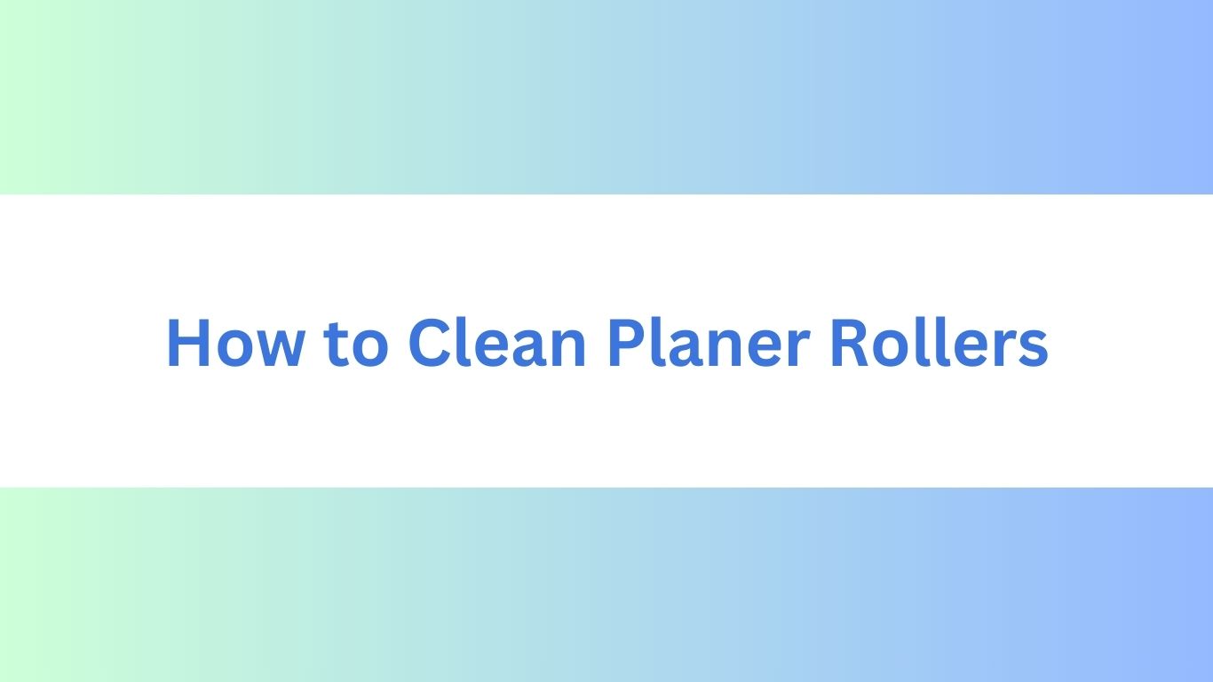 How to Clean Planer Rollers