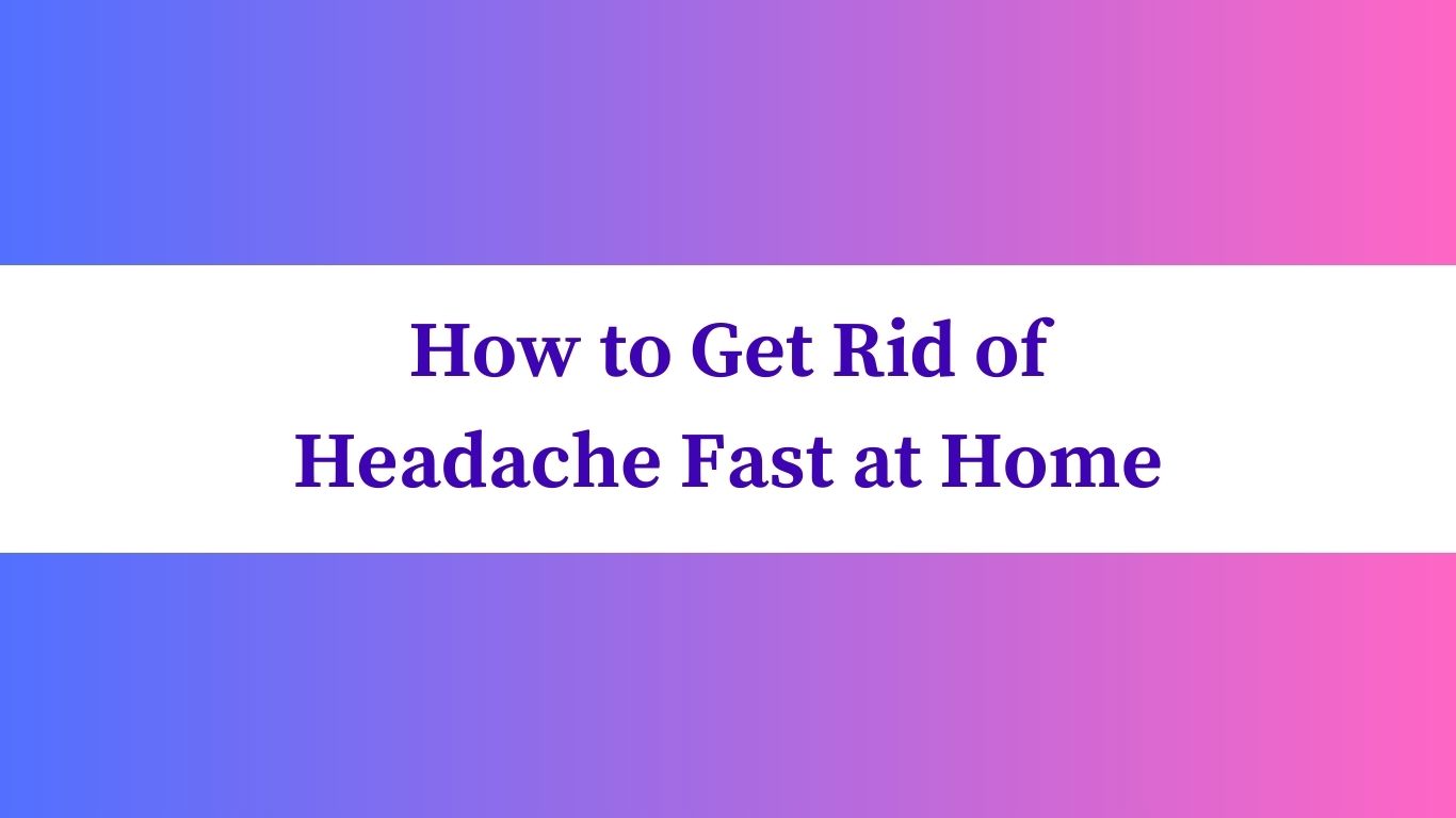 How to Get Rid of Headache Fast at Home