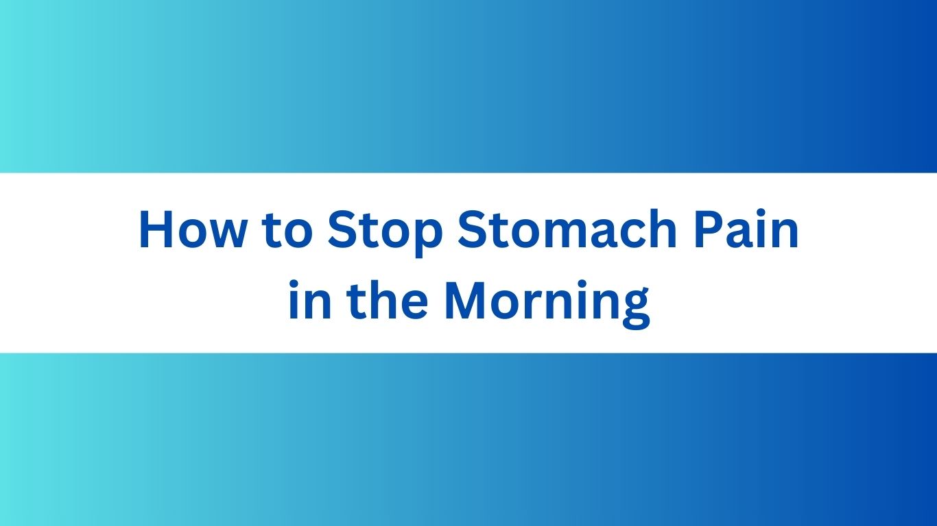 How to Stop Stomach Pain in the Morning