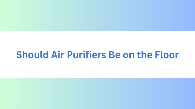 Should Air Purifiers Be on the Floor: Pro Tips for Optimal Placement