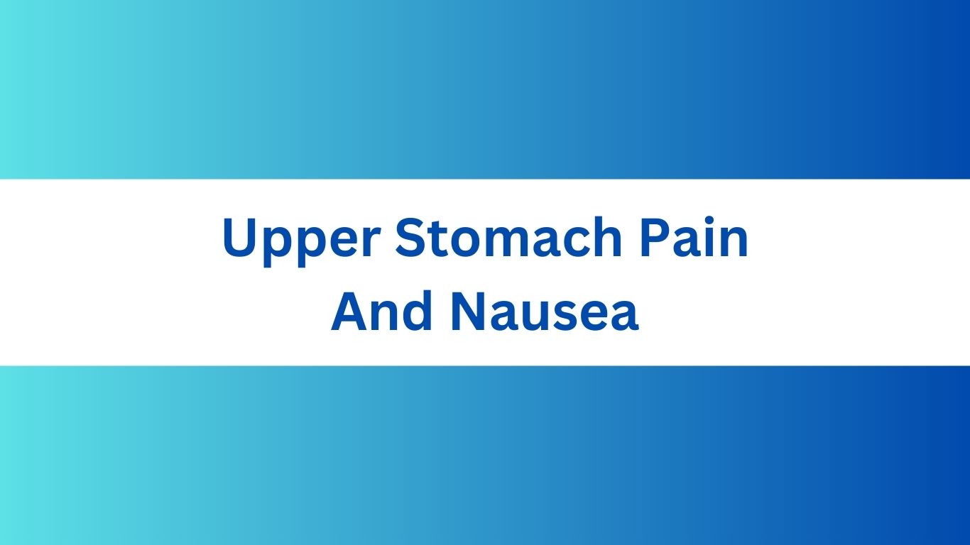 Upper Stomach Pain And Nausea