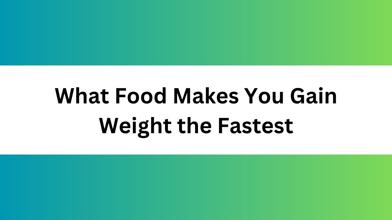 What Food Makes You Gain Weight the Fastest