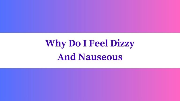 Why Do I Feel Dizzy And Nauseous: Understanding the Symptoms