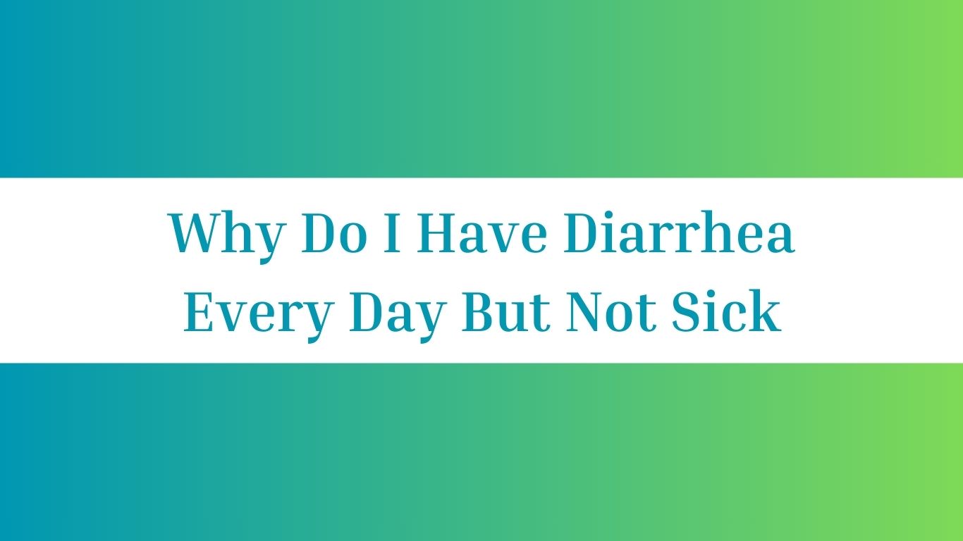 Why Do I Have Diarrhea Every Day But Not Sick