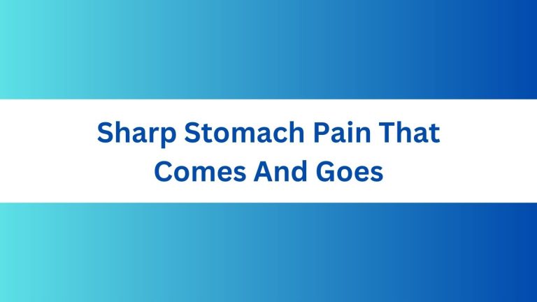 Sharp Stomach Pain That Comes And Goes: Causes & Relief