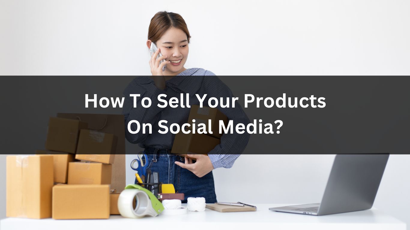 How To Sell Your Products On Social Media?