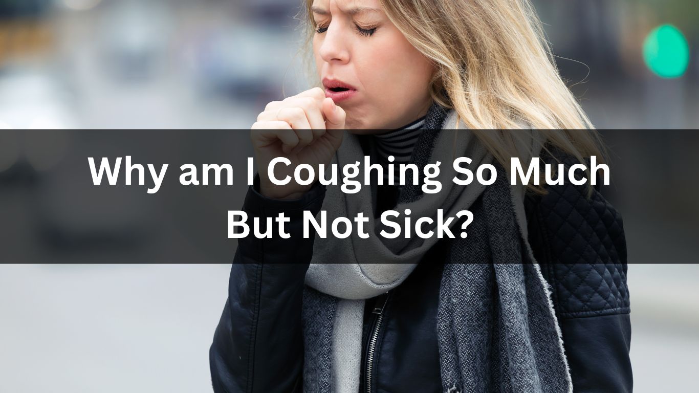 Why am I Coughing So Much But Not Sick?